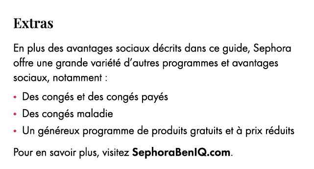 Extras En plus des avantages sociaux d crits dans ce guide, Sephora offre une grande vari t d’autres programmes et a...