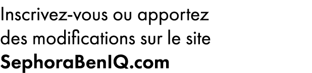﻿Inscrivez vous ou apportez des modifications sur le site SephoraBenIQ.com